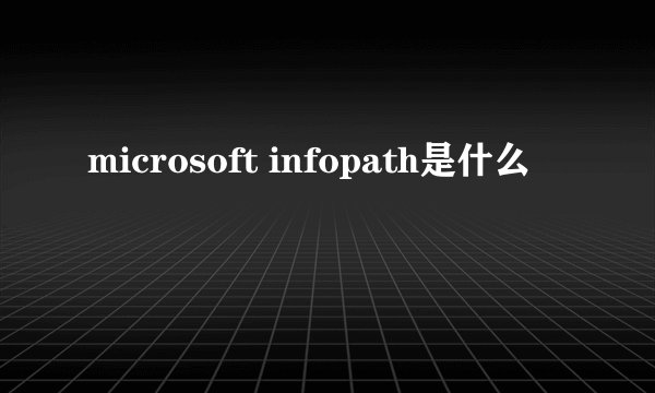 microsoft infopath是什么