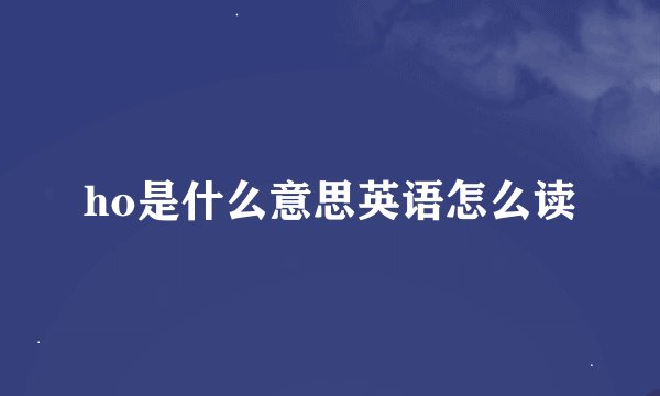 ho是什么意思英语怎么读
