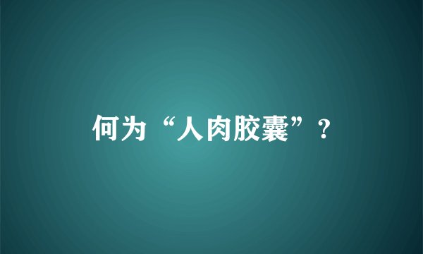 何为“人肉胶囊”?