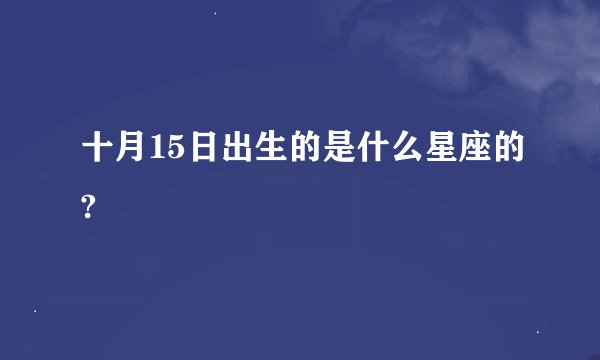 十月15日出生的是什么星座的?