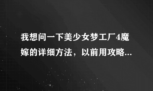 我想问一下美少女梦工厂4魔嫁的详细方法，以前用攻略玩了很多次还是没有嫁出去，还有想让女儿遇见母亲怎么