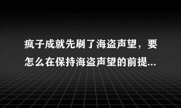 疯子成就先刷了海盗声望，要怎么在保持海盗声望的前提下最快提升藏宝海湾声望到崇拜？