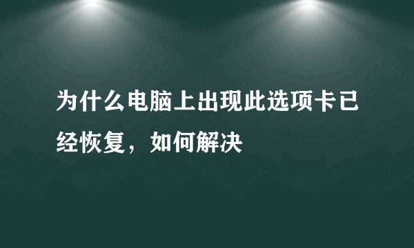 为什么电脑上出现此选项卡已经恢复，如何解决