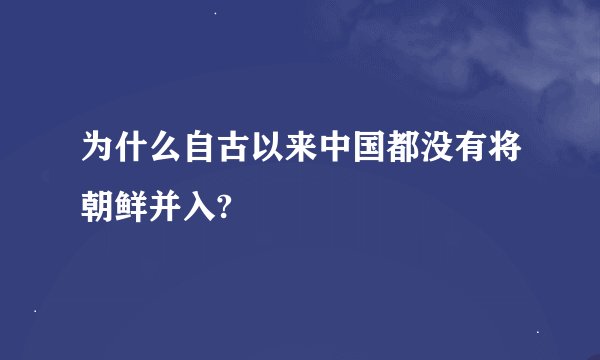 为什么自古以来中国都没有将朝鲜并入?