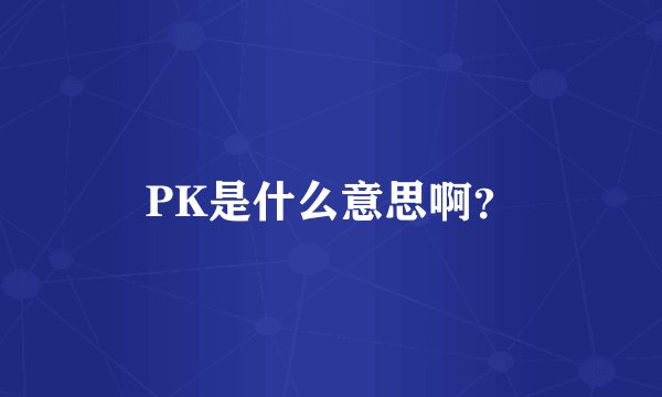 PK是什么意思啊？