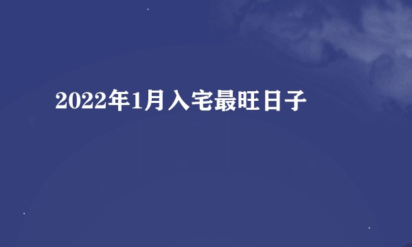 2022年1月入宅最旺日子