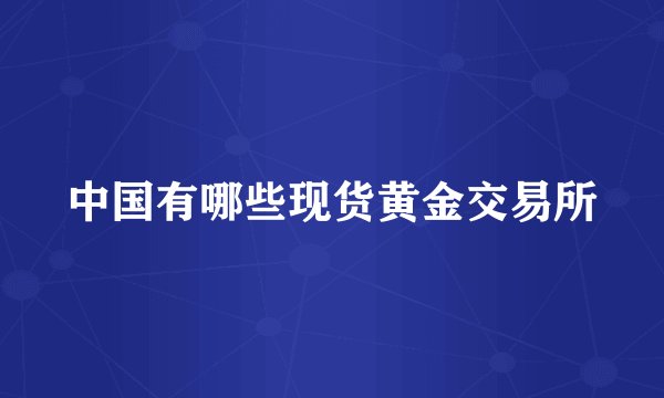 中国有哪些现货黄金交易所