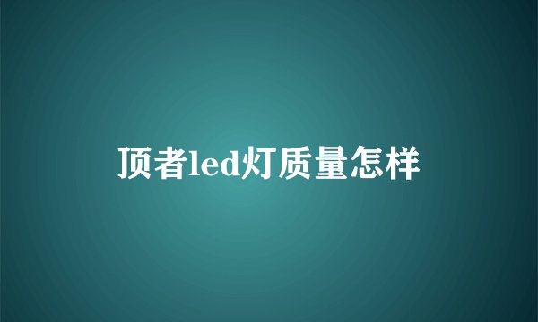 顶者led灯质量怎样