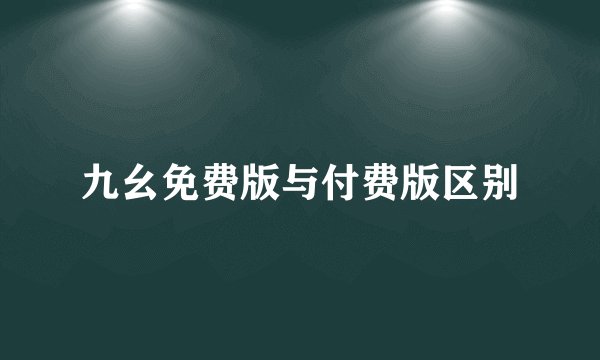 九幺免费版与付费版区别