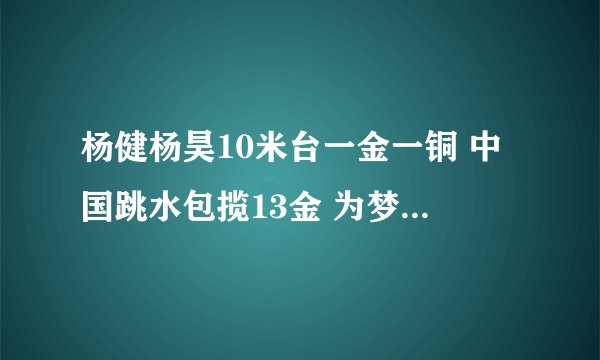 杨健杨昊10米台一金一铜 中国跳水包揽13金 为梦之队点赞！