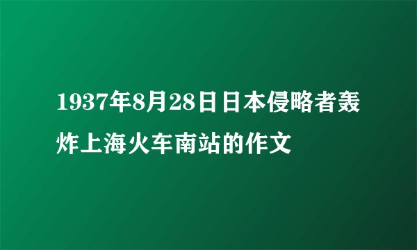 1937年8月28日日本侵略者轰炸上海火车南站的作文