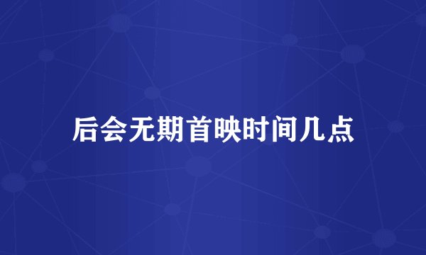 后会无期首映时间几点