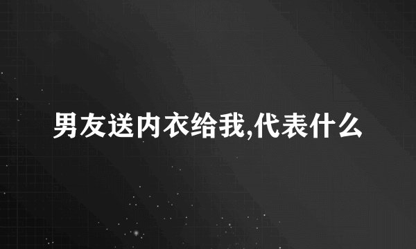 男友送内衣给我,代表什么