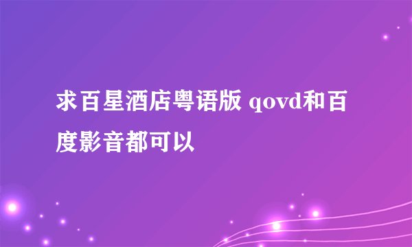 求百星酒店粤语版 qovd和百度影音都可以