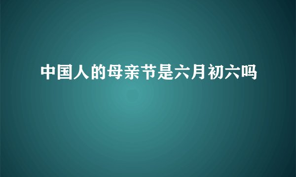 中国人的母亲节是六月初六吗