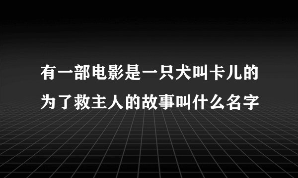 有一部电影是一只犬叫卡儿的为了救主人的故事叫什么名字