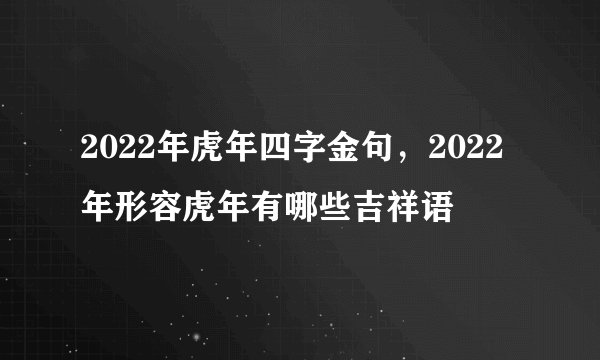 2022年虎年四字金句，2022年形容虎年有哪些吉祥语