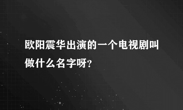 欧阳震华出演的一个电视剧叫做什么名字呀？