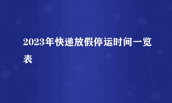 2023年快递放假停运时间一览表