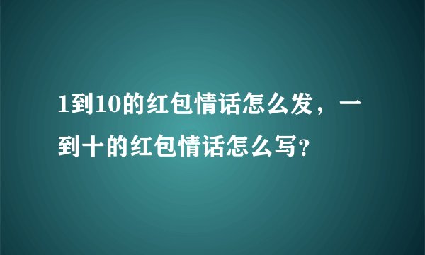 1到10的红包情话怎么发，一到十的红包情话怎么写？
