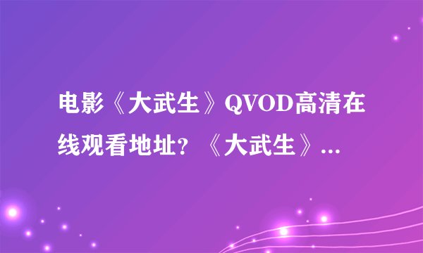 电影《大武生》QVOD高清在线观看地址？《大武生》迅雷下载