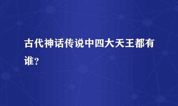 古代神话传说中四大天王都有谁？
