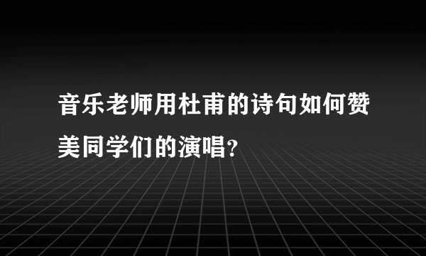 音乐老师用杜甫的诗句如何赞美同学们的演唱？