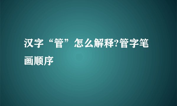 汉字“管”怎么解释?管字笔画顺序