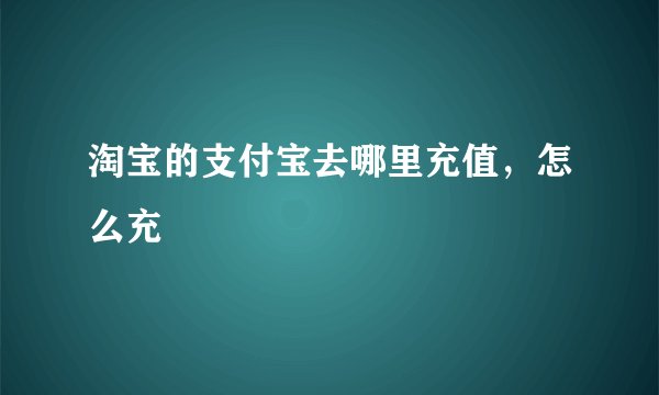 淘宝的支付宝去哪里充值，怎么充
