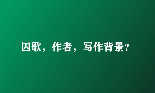 囚歌，作者，写作背景？