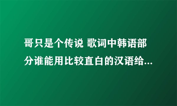 哥只是个传说 歌词中韩语部分谁能用比较直白的汉语给谐音发一下