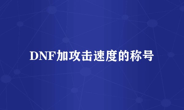 DNF加攻击速度的称号