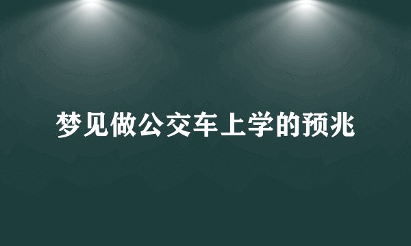梦见做公交车上学的预兆