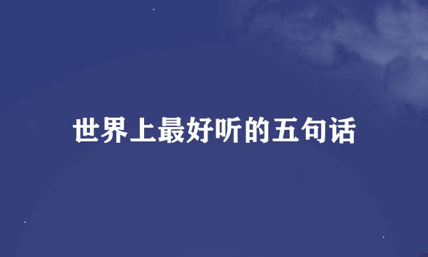 世界上最好听的五句话