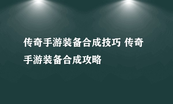 传奇手游装备合成技巧 传奇手游装备合成攻略