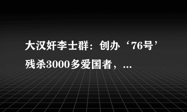大汉奸李士群：创办‘76号’残杀3000多爱国者，38岁中毒死如干尸