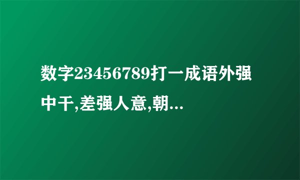 数字23456789打一成语外强中干,差强人意,朝三暮四三个成语当中选哪个？