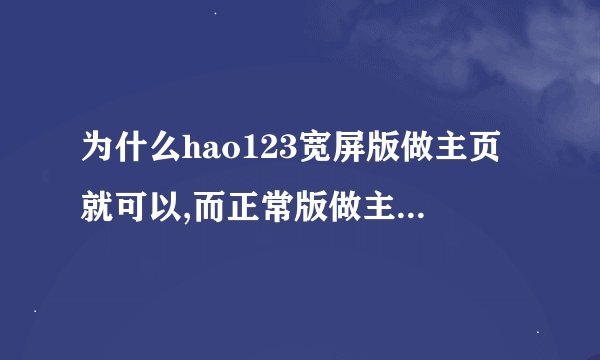 为什么hao123宽屏版做主页就可以,而正常版做主页有很多东西打不开