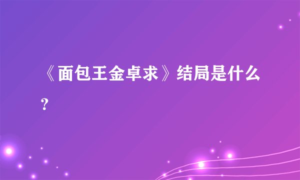 《面包王金卓求》结局是什么？