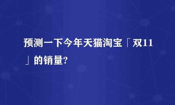 预测一下今年天猫淘宝「双11」的销量?