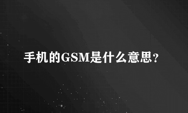 手机的GSM是什么意思？