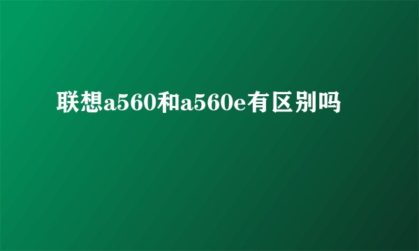 联想a560和a560e有区别吗