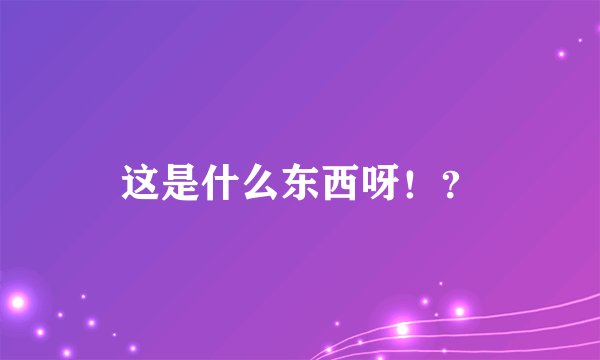这是什么东西呀！？