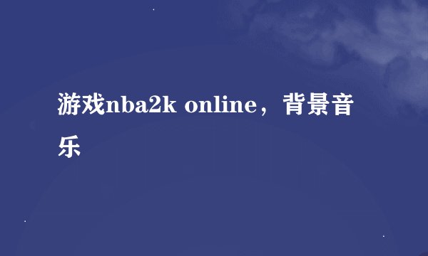 游戏nba2k online，背景音乐