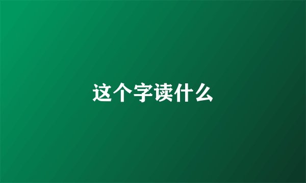 这个字读什么