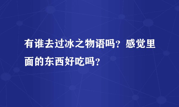 有谁去过冰之物语吗？感觉里面的东西好吃吗？