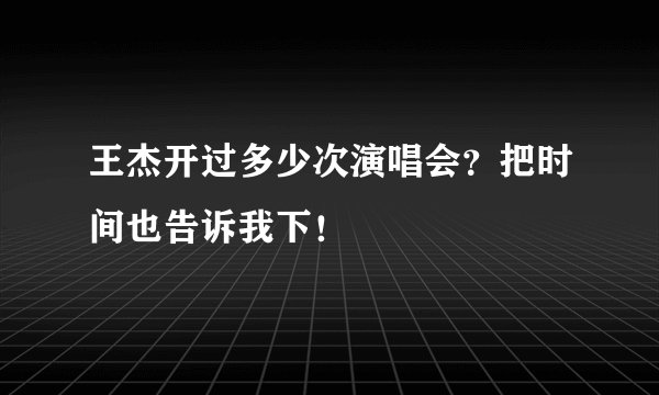 王杰开过多少次演唱会？把时间也告诉我下！