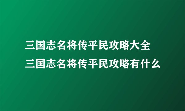 三国志名将传平民攻略大全 三国志名将传平民攻略有什么