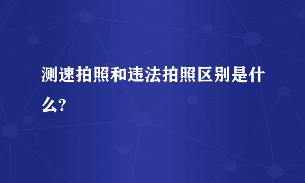 测速拍照和违法拍照区别是什么?