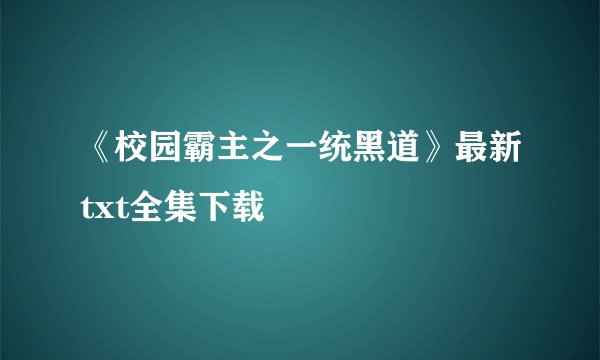 《校园霸主之一统黑道》最新txt全集下载